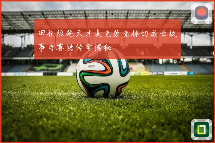 田径短跑天才麦克劳克林的成长故事与赛场传奇揭秘