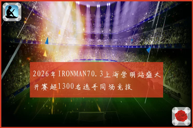 2026年IRONMAN70.3上海崇明站盛大开赛超1300名选手同场竞技
