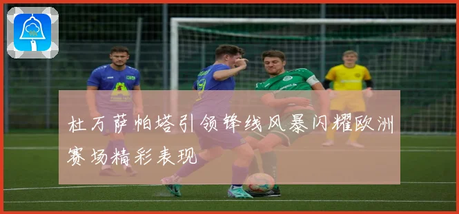 杜万萨帕塔引领锋线风暴闪耀欧洲赛场精彩表现