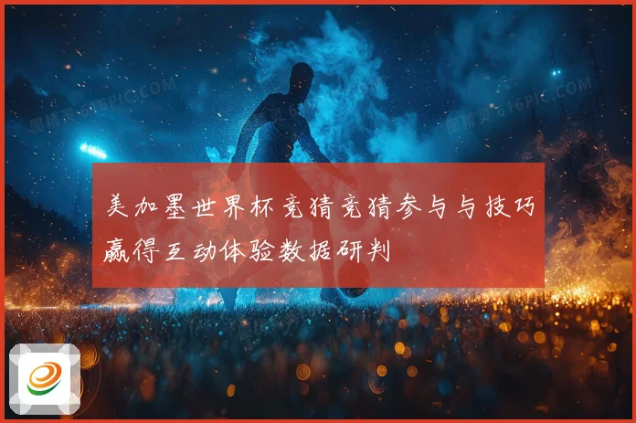 美加墨世界杯竞猜竞猜参与与技巧赢得互动体验数据研判
