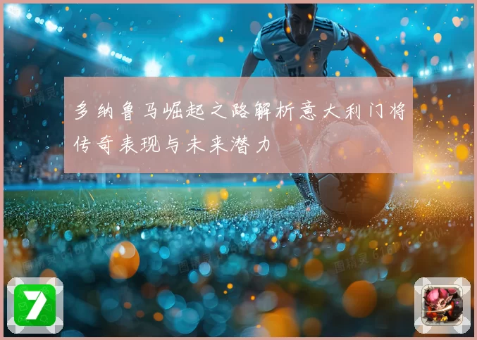 多纳鲁马崛起之路解析意大利门将传奇表现与未来潜力