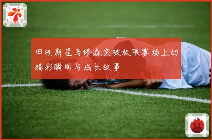 田径新星马修森突破极限赛场上的精彩瞬间与成长故事