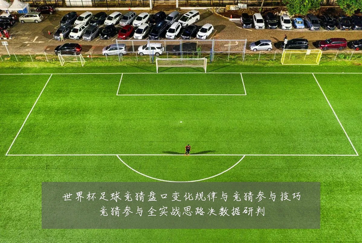世界杯足球竞猜盘口变化规律与竞猜参与技巧竞猜参与全实战思路决数据研判
