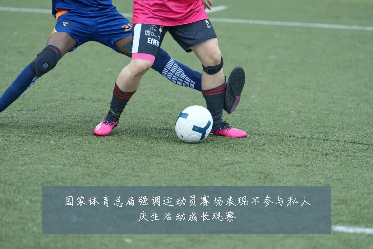 国家体育总局强调运动员赛场表现不参与私人庆生活动成长观察